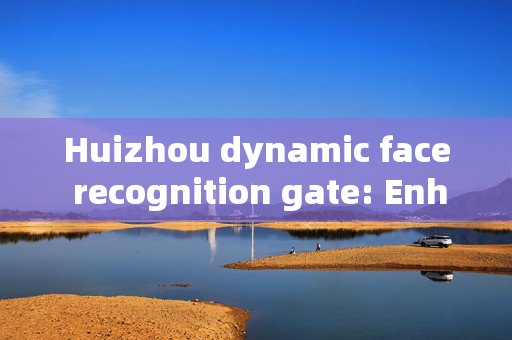 Huizhou dynamic face recognition gate: Enhancing Security with Cutting-edge Technology