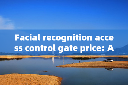 Facial recognition access control gate price: A Comprehensive Guide to Cost Factors