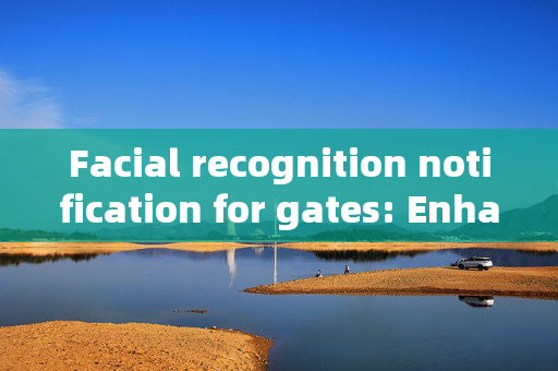 Facial recognition notification for gates: Enhancing Security and Convenience