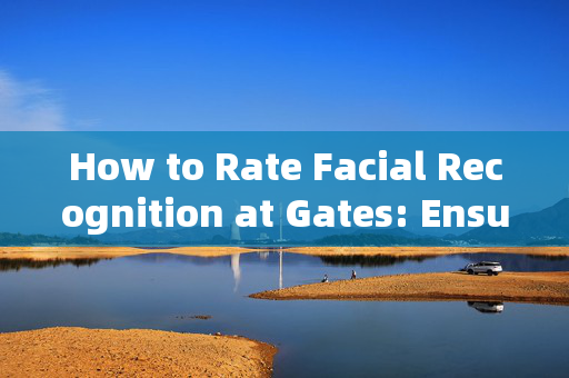 How to Rate Facial Recognition at Gates: Ensuring Accuracy and Security