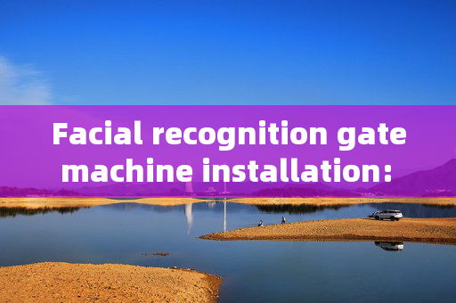 Facial recognition gate machine installation: Enhancing Security and Convenience