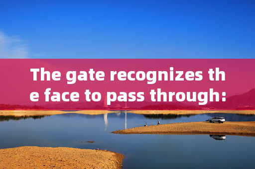 The gate recognizes the face to pass through: Enhancing Security with Facial Recognition Technology