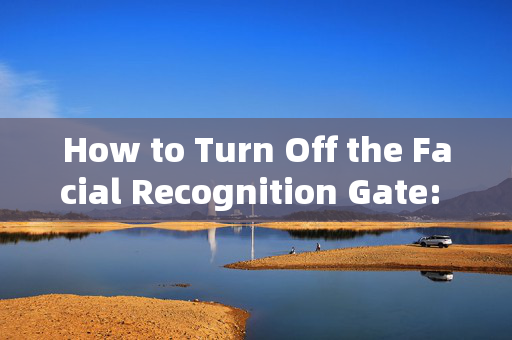 How to Turn Off the Facial Recognition Gate: A Comprehensive Guide