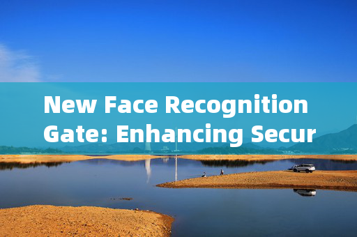 New Face Recognition Gate: Enhancing Security and Convenience in Modern Environments