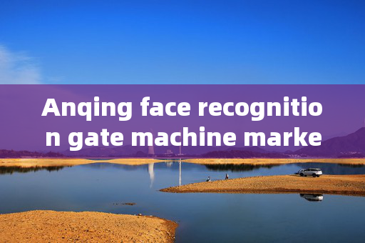 Anqing face recognition gate machine market price: A Comprehensive Guide