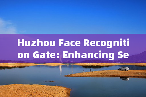 Huzhou Face Recognition Gate: Enhancing Security and Convenience