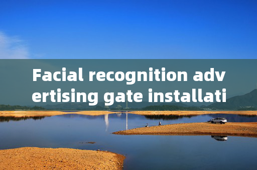 Facial recognition advertising gate installation: Enhancing Security and Marketing Strategies