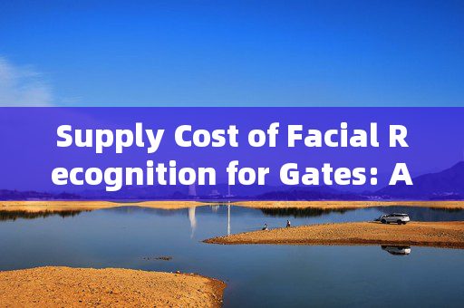 Supply Cost of Facial Recognition for Gates: A Comprehensive Analysis