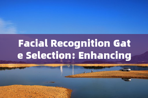 Facial Recognition Gate Selection: Enhancing Security and Efficiency