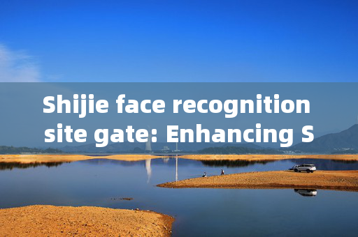 Shijie face recognition site gate: Enhancing Security with Advanced Technology