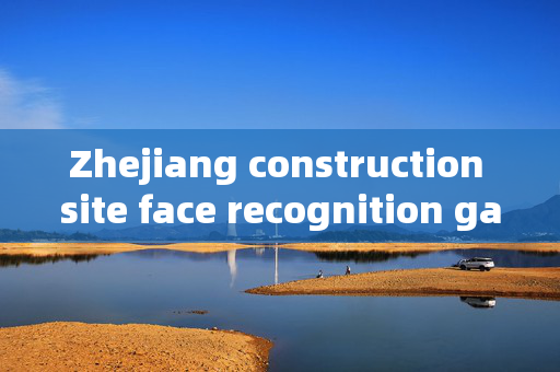 Zhejiang construction site face recognition gate: Enhancing Security and Efficiency