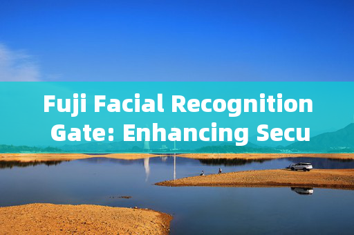 Fuji Facial Recognition Gate: Enhancing Security and Convenience