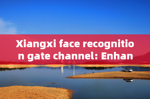 Xiangxi face recognition gate channel: Enhancing Security and Efficiency at Entry Points