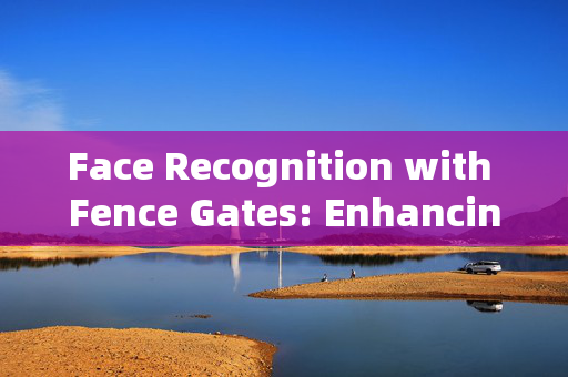 Face Recognition with Fence Gates: Enhancing Security and Convenience