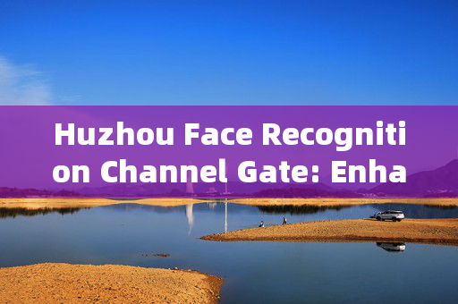 Huzhou Face Recognition Channel Gate: Enhancing Security and Efficiency