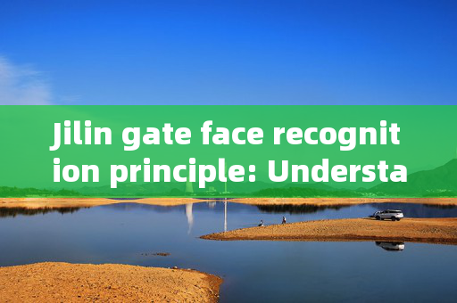 Jilin gate face recognition principle: Understanding the Technology Behind Access Control