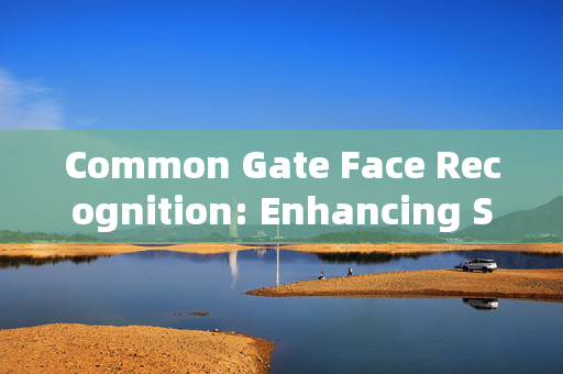 Common Gate Face Recognition: Enhancing Security and Convenience