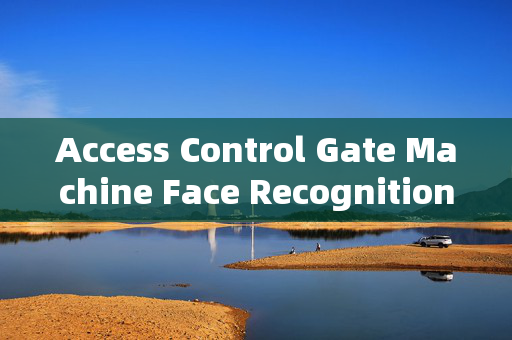 Access Control Gate Machine Face Recognition Principle: Enhancing Security with Biometric Technology