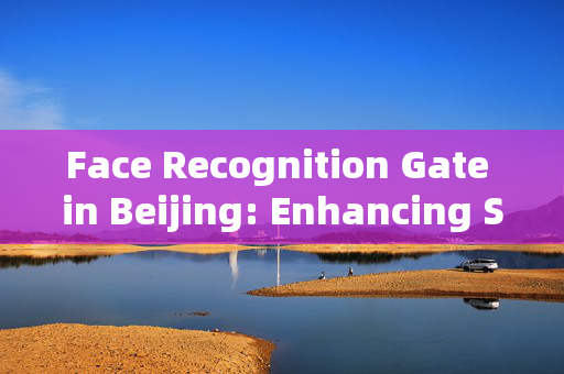 Face Recognition Gate in Beijing: Enhancing Security and Convenience