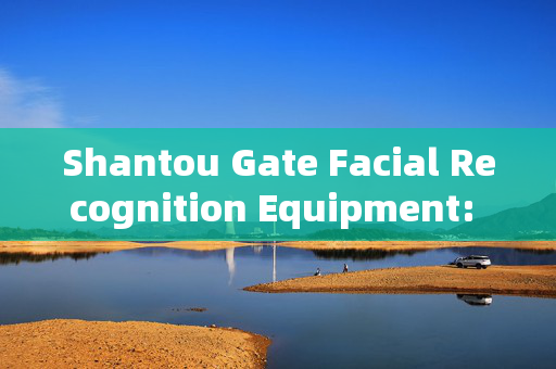 Shantou Gate Facial Recognition Equipment: Enhancing Security and Convenience