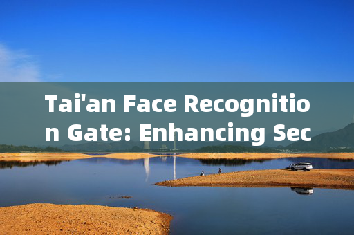 Tai'an Face Recognition Gate: Enhancing Security and Convenience in Access Control