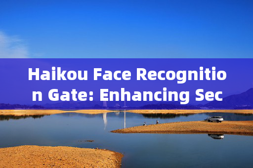 Haikou Face Recognition Gate: Enhancing Security and Convenience in Urban Life