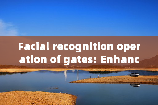 Facial recognition operation of gates: Enhancing Security and Convenience