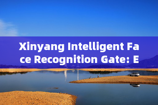 Xinyang Intelligent Face Recognition Gate: Enhancing Security and Convenience