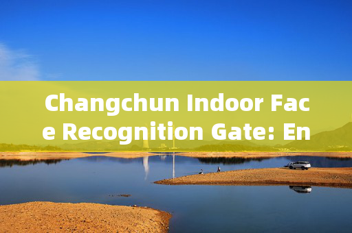 Changchun Indoor Face Recognition Gate: Enhancing Security and Convenience