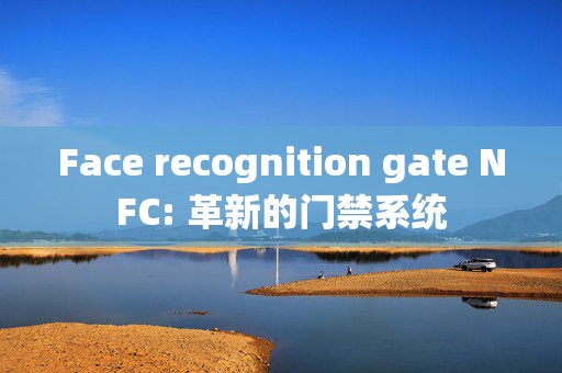 Face recognition gate NFC: 革新的门禁系统