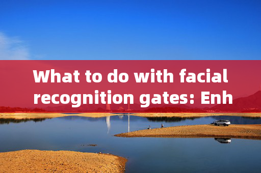 What to do with facial recognition gates: Enhancing Security and Convenience