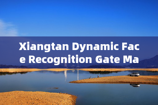 Xiangtan Dynamic Face Recognition Gate Machine: Enhancing Security with Advanced Technology