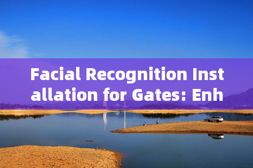 Facial Recognition Installation for Gates: Enhancing Security with Modern Technology