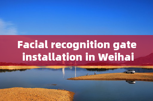 Facial recognition gate installation in Weihai: Enhancing Security and Convenience