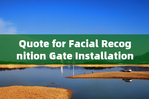 Quote for Facial Recognition Gate Installation: Enhancing Security with Modern Technology