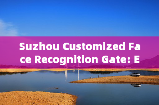 Suzhou Customized Face Recognition Gate: Enhancing Security and Convenience