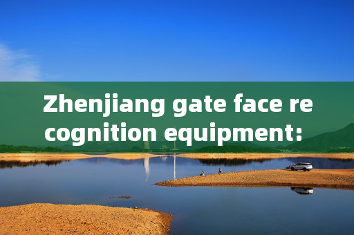 Zhenjiang gate face recognition equipment: Enhancing Security and Efficiency