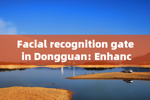 Facial recognition gate in Dongguan: Enhancing Security and Convenience