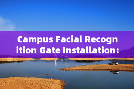 Campus Facial Recognition Gate Installation: Enhancing Security and Convenience