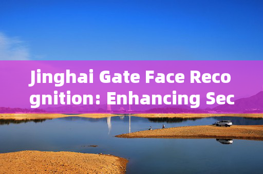 Jinghai Gate Face Recognition: Enhancing Security and Convenience