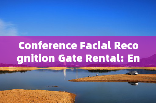 Conference Facial Recognition Gate Rental: Enhancing Security and Efficiency