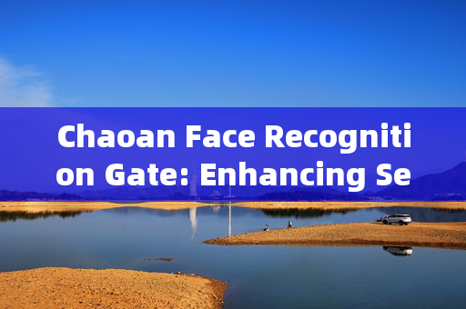 Chaoan Face Recognition Gate: Enhancing Security and Convenience