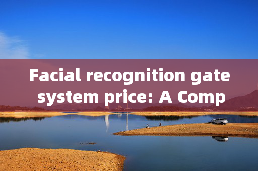 Facial recognition gate system price: A Comprehensive Guide to Cost Factors