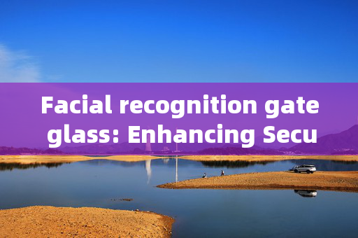 Facial recognition gate glass: Enhancing Security with Advanced Technology