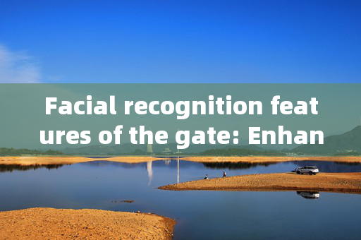 Facial recognition features of the gate: Enhancing Security and Convenience