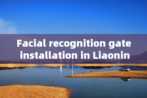 Facial recognition gate installation in Liaoning: Enhancing Security and Convenience