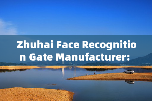 Zhuhai Face Recognition Gate Manufacturer: Enhancing Security with Innovative Technology