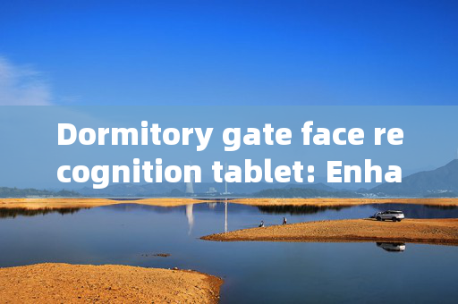 Dormitory gate face recognition tablet: Enhancing Campus Security with Technology