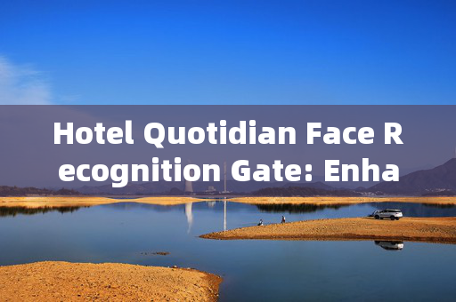 Hotel Quotidian Face Recognition Gate: Enhancing Security and Convenience