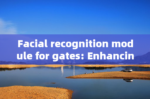 Facial recognition module for gates: Enhancing Security and Convenience